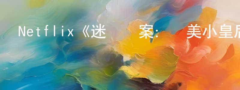 陳安坤的動漫綜藝大全,Netflix《迷離懸案:選美小皇后之死第一季》迅雷下載/在線觀看/百度云-選秀/綜藝-美劇天堂